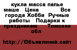 кукла масса папье маше › Цена ­ 1 000 - Все города Хобби. Ручные работы » Подарки к праздникам   . Томская обл.